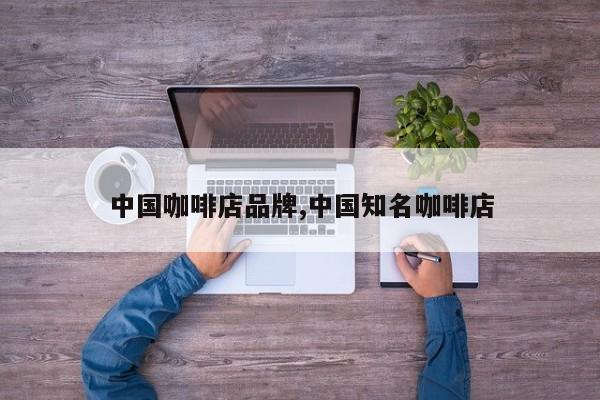 中国咖啡店品牌,中国知名咖啡店