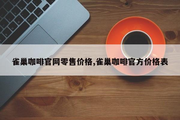 雀巢咖啡官网零售价格,雀巢咖啡官方价格表