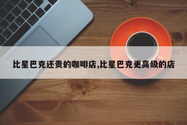 比星巴克还贵的咖啡店,比星巴克更高级的店