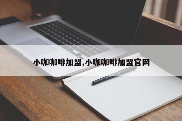 小咖咖啡加盟,小咖咖啡加盟官网