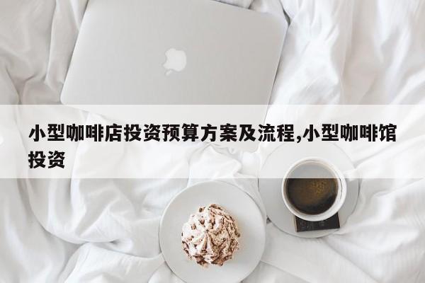 小型咖啡店投资预算方案及流程,小型咖啡馆投资