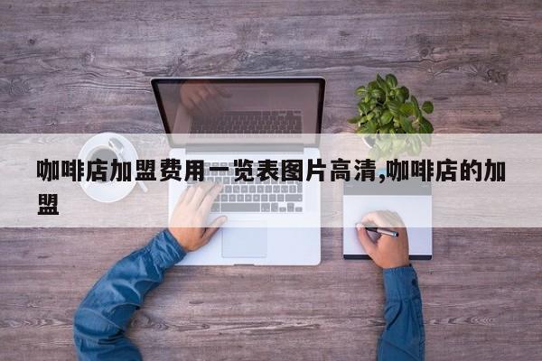 咖啡店加盟费用一览表图片高清,咖啡店的加盟