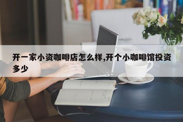 开一家小资咖啡店怎么样,开个小咖啡馆投资多少