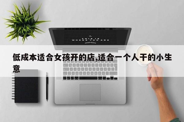 低成本适合女孩开的店,适合一个人干的小生意