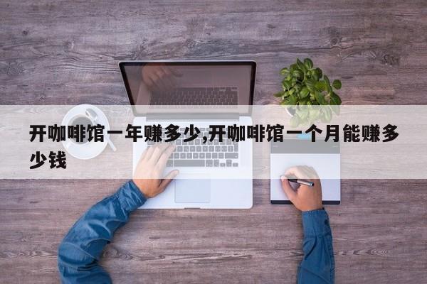 开咖啡馆一年赚多少,开咖啡馆一个月能赚多少钱