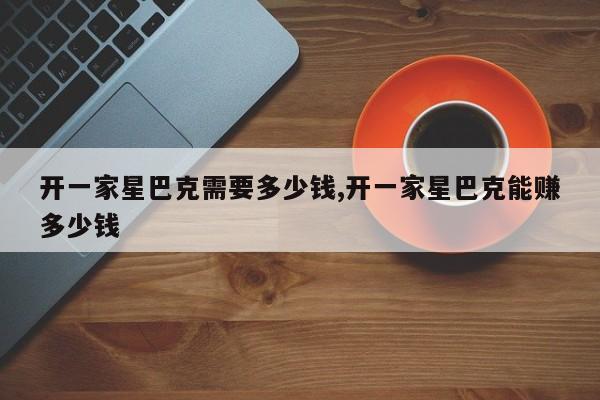 开一家星巴克需要多少钱,开一家星巴克能赚多少钱