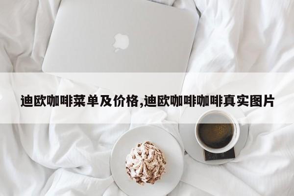 迪欧咖啡菜单及价格,迪欧咖啡咖啡真实图片